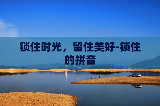 锁住时光，留住美好-锁住的拼音
