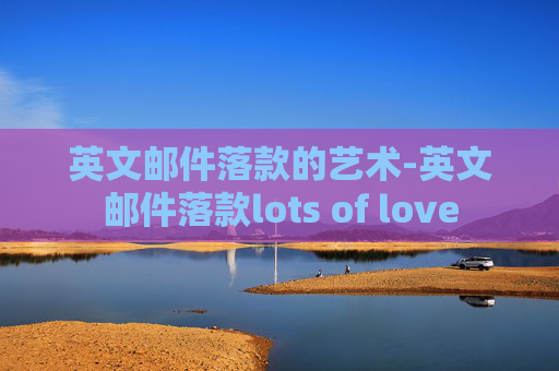英文邮件落款的艺术-英文邮件落款lots of love