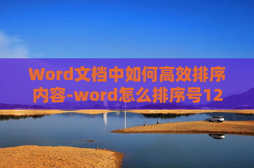 Word文档中如何高效排序内容-word怎么排序号123456