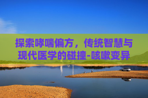 探索哮喘偏方，传统智慧与现代医学的碰撞-咳嗽变异性哮喘偏方