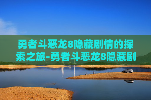 勇者斗恶龙8隐藏剧情的探索之旅-勇者斗恶龙8隐藏剧情在哪
