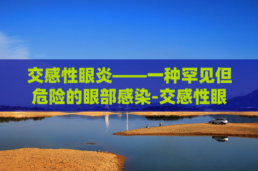 交感性眼炎——一种罕见但危险的眼部感染-交感性眼炎是肉芽肿还是非肉芽肿