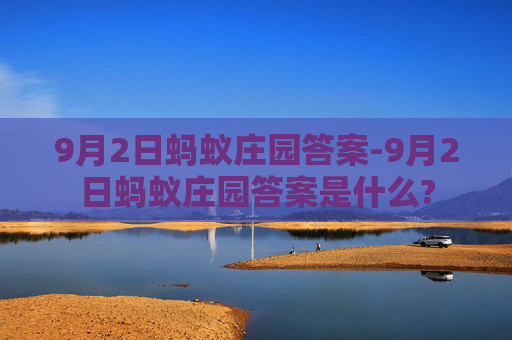 9月2日蚂蚁庄园答案-9月2日蚂蚁庄园答案是什么?