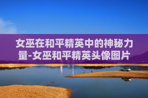 女巫在和平精英中的神秘力量-女巫和平精英头像图片