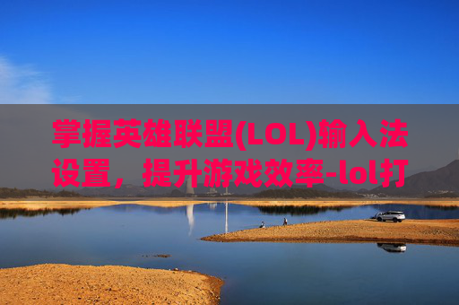 掌握英雄联盟(LOL)输入法设置，提升游戏效率-lol打字输入法