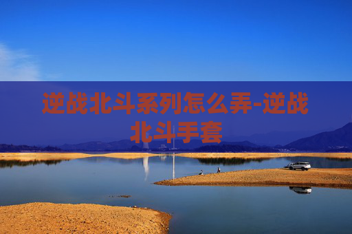逆战北斗系列怎么弄-逆战北斗手套