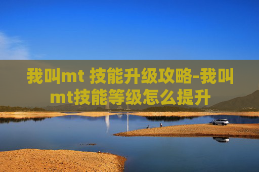 我叫mt 技能升级攻略-我叫mt技能等级怎么提升