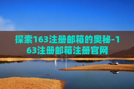 探索163注册邮箱的奥秘-163注册邮箱注册官网