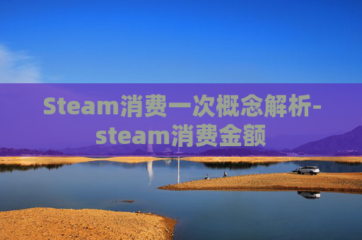 Steam消费一次概念解析-steam消费金额