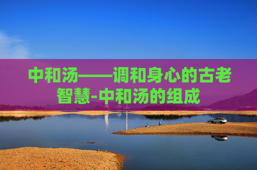 中和汤——调和身心的古老智慧-中和汤的组成