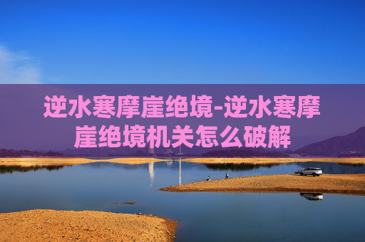 逆水寒摩崖绝境-逆水寒摩崖绝境机关怎么破解