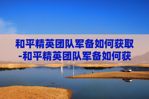和平精英团队军备如何获取-和平精英团队军备如何获取皮肤
