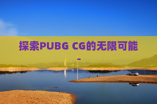探索PUBG CG的无限可能-