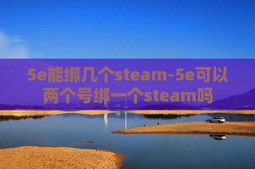 5e能绑几个steam-5e可以两个号绑一个steam吗