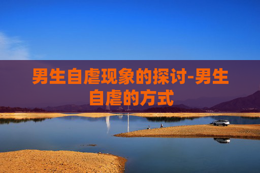 男生自虐现象的探讨-男生自虐的方式