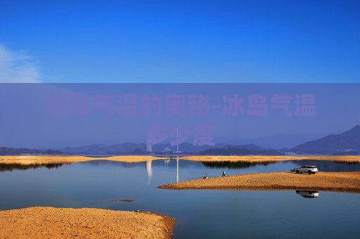 冰岛气温的奥秘-冰岛气温多少度