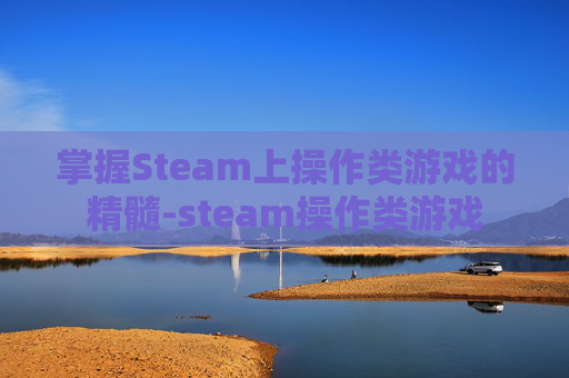 掌握Steam上操作类游戏的精髓-steam操作类游戏