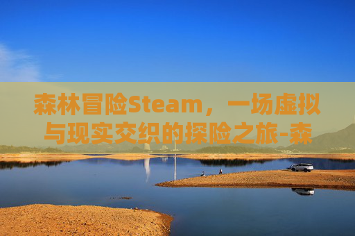 森林冒险Steam，一场虚拟与现实交织的探险之旅-森林冒险吞噬游戏