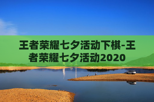 王者荣耀七夕活动下棋-王者荣耀七夕活动2020