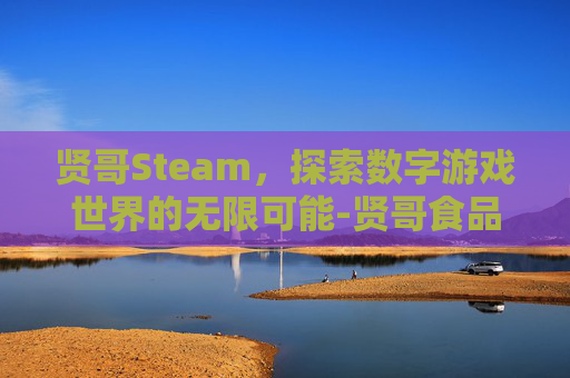 贤哥Steam，探索数字游戏世界的无限可能-贤哥食品有限公司