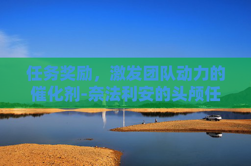 任务奖励，激发团队动力的催化剂-奈法利安的头颅任务奖励