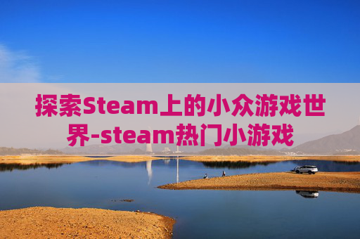 探索Steam上的小众游戏世界-steam热门小游戏