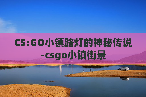 CS:GO小镇路灯的神秘传说-csgo小镇街景