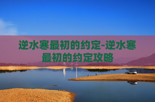逆水寒最初的约定-逆水寒最初的约定攻略