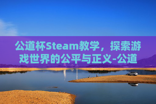 公道杯Steam教学，探索游戏世界的公平与正义-公道杯的科学原理