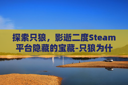 探索只狼，影逝二度Steam平台隐藏的宝藏-只狼为什么在steam上搜不到