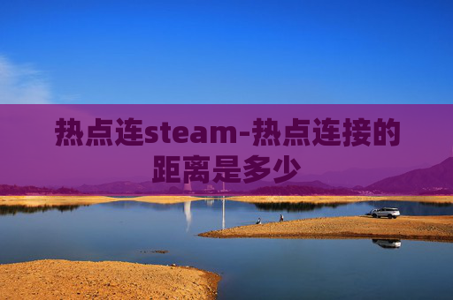 热点连steam-热点连接的距离是多少