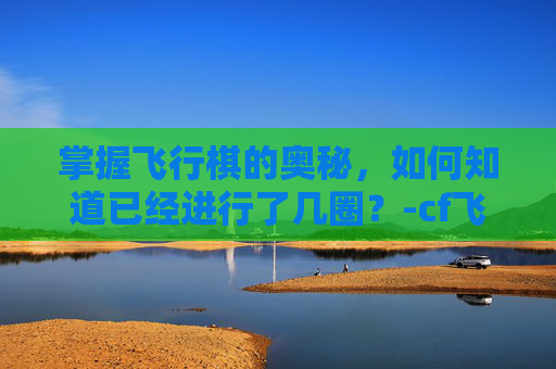 掌握飞行棋的奥秘，如何知道已经进行了几圈？-cf飞行棋怎么看自己多少圈了