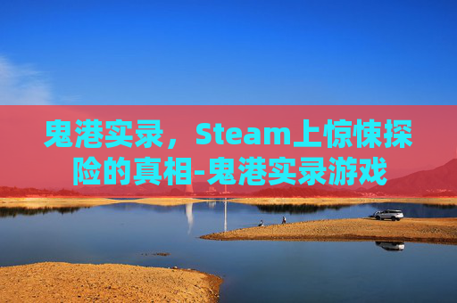 鬼港实录，Steam上惊悚探险的真相-鬼港实录游戏