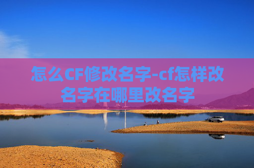 怎么CF修改名字-cf怎样改名字在哪里改名字