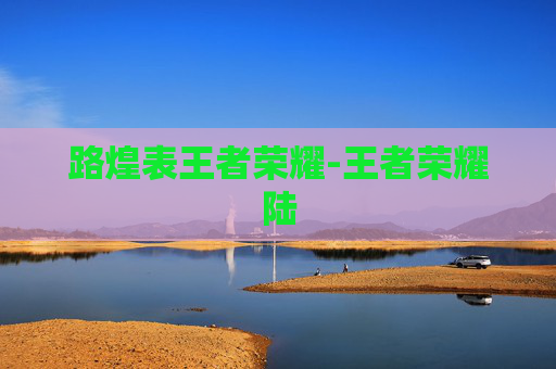 路煌表王者荣耀-王者荣耀陆