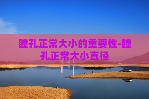 瞳孔正常大小的重要性-瞳孔正常大小直径