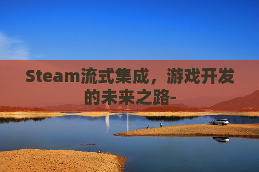 Steam流式集成，游戏开发的未来之路-
