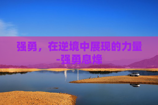 强勇，在逆境中展现的力量-强勇息烽