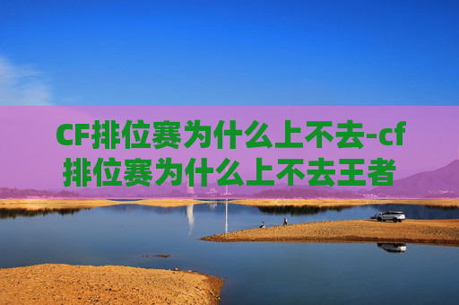CF排位赛为什么上不去-cf排位赛为什么上不去王者