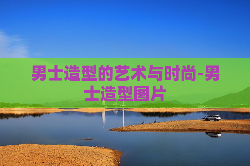 男士造型的艺术与时尚-男士造型图片