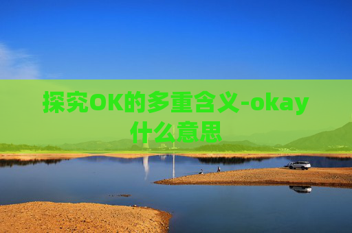 探究OK的多重含义-okay什么意思