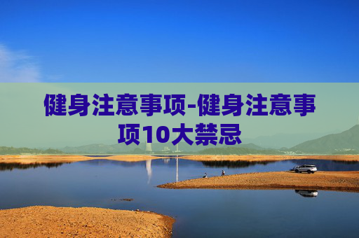 健身注意事项-健身注意事项10大禁忌