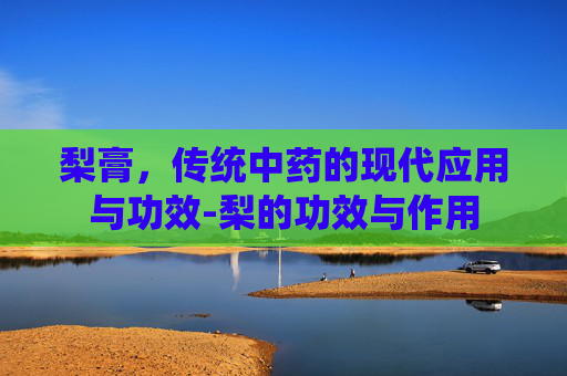 梨膏，传统中药的现代应用与功效-梨的功效与作用