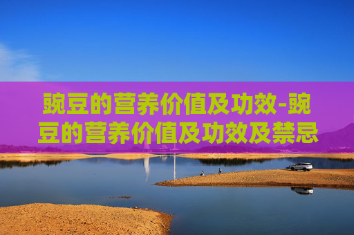 豌豆的营养价值及功效-豌豆的营养价值及功效及禁忌