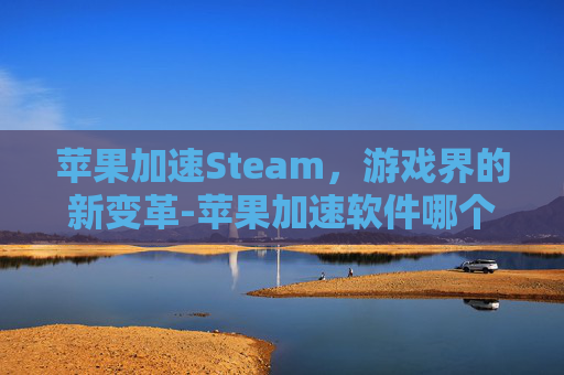 苹果加速Steam，游戏界的新变革-苹果加速软件哪个好