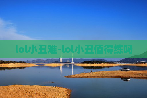 lol小丑难-lol小丑值得练吗