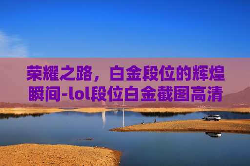 荣耀之路，白金段位的辉煌瞬间-lol段位白金截图高清