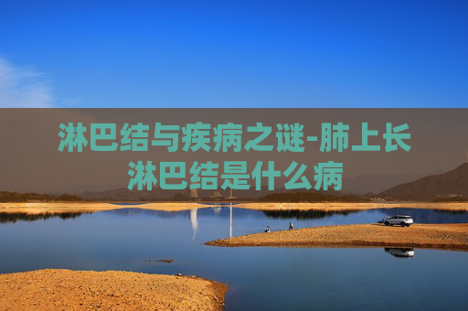 淋巴结与疾病之谜-肺上长淋巴结是什么病