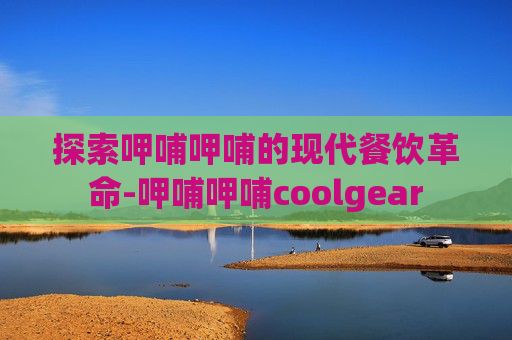 探索呷哺呷哺的现代餐饮革命-呷哺呷哺coolgear