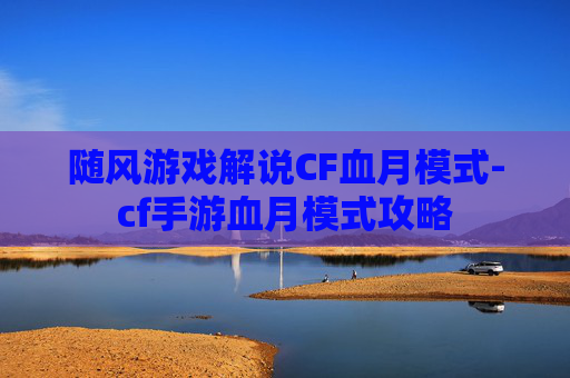 随风游戏解说CF血月模式-cf手游血月模式攻略